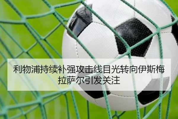 利物浦持续补强攻击线目光转向伊斯梅拉萨尔引发关注